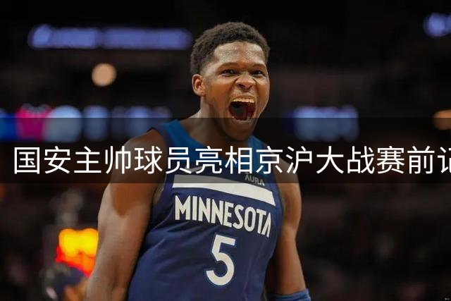 国安主帅球员亮相京沪大战赛前记者会