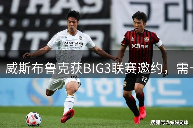 威斯布鲁克获BIG3联赛邀约，需一周内决定是否复出