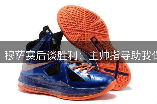 穆萨赛后谈胜利：主帅指导助我保持出色状态