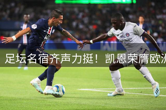 足坛名宿齐声力挺！凯恩荣膺欧洲金靴剑指金球