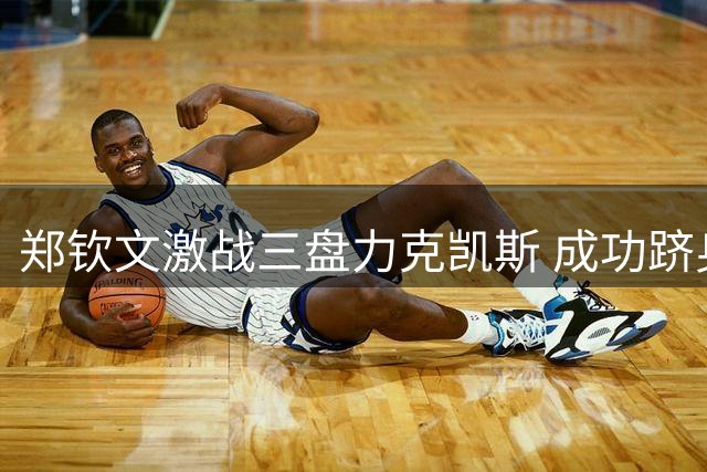 郑钦文激战三盘力克凯斯 成功跻身美网16强