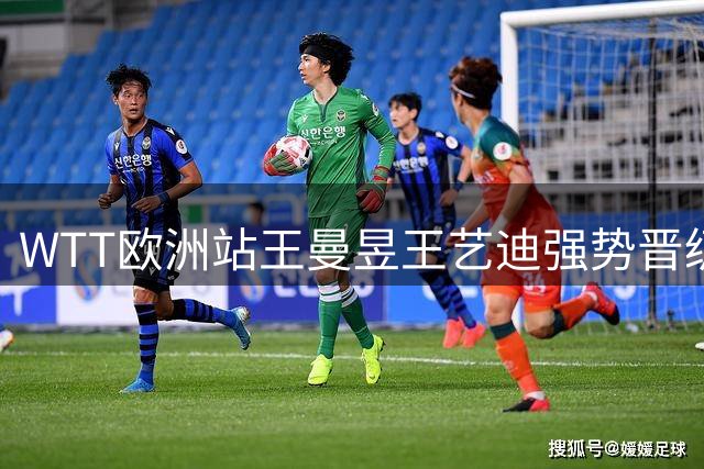 WTT欧洲站王曼昱王艺迪强势晋级女单四强